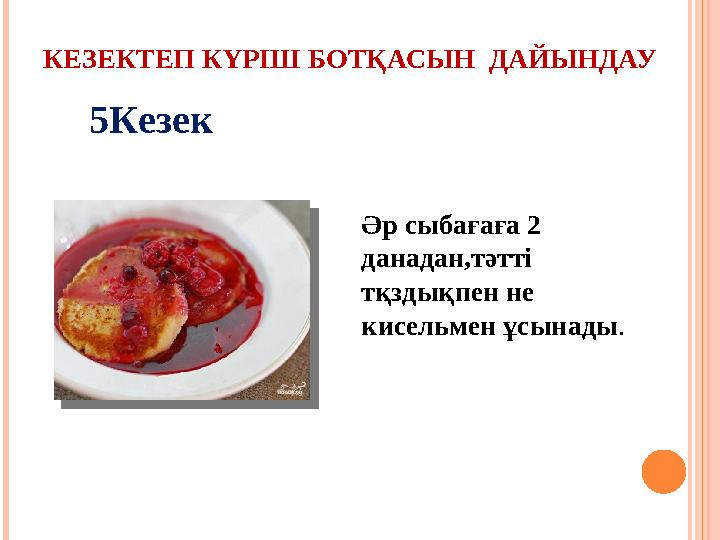 КЕЗЕКТЕП КҮРІШ БОТҚАСЫН ДАЙЫНДАУ Әр сыбағаға 2 данадан,тәтті тқздықпен не кисельмен ұсынады .5Кезек