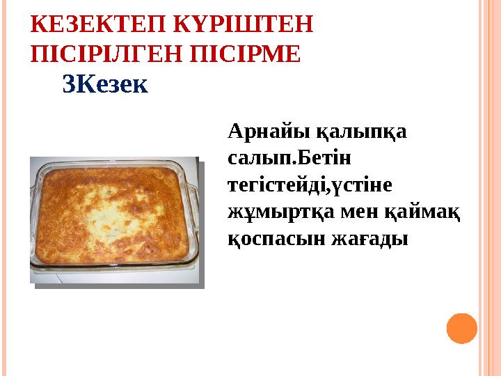 КЕЗЕКТЕП КҮРІШТЕН ПІСІРІЛГЕН ПІСІРМЕ Арнайы қалыпқа салып.Бетін тегістейді,үстіне жұмыртқа мен қаймақ қоспасын жағады3Кезе