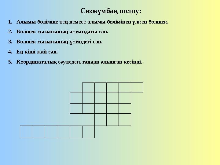 Сөзжұмбақ шешу: 1. Алымы бөліміне тең немесе алымы бөлімінен үлкен бөлшек. 2. Бөлшек сызығының астындағы сан. 3. Бөлшек сызығыны Сөзжұмбақ шешу: 1. Алымы бөліміне тең немесе алымы бөлімінен үлкен бөлшек. 2. Бөлшек сызығының астындағы сан. 3. Бөлшек сызығыны