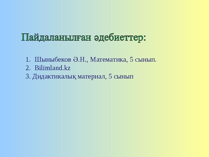 1. Шыныбеков Ә.Н., Математика, 5 c ынып. 2. Bilimland.kz 3. Дидактикалық материал, 5 сынып 1. Шыныбеков Ә.Н., Математика, 5 c ынып. 2. Bilimland.kz 3. Дидактикалық материал, 5 сынып