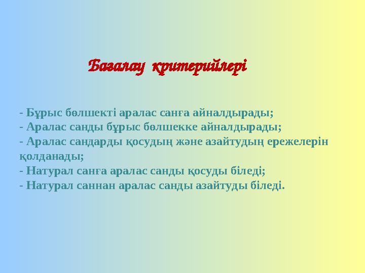 - Бұрыс бөлшекті аралас санға айналдырады; - Аралас санды бұрыс бөлшекке айналдырады; - Аралас сандарды қосудың және азайтудың е - Бұрыс бөлшекті аралас санға айналдырады; - Аралас санды бұрыс бөлшекке айналдырады; - Аралас сандарды қосудың және азайтудың е