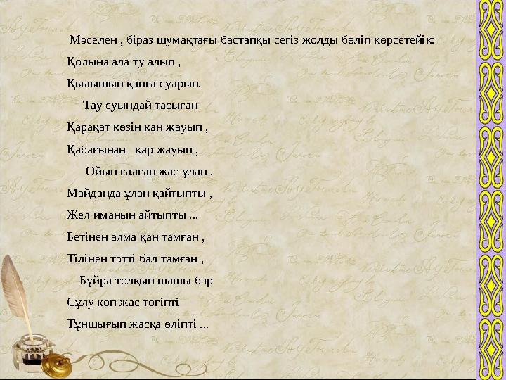 Мәселен , біраз шумақтағы бастапқы сегіз жолды бөліп көрсетейік: Қолына ала ту алып , Қылышын қанға суарып, Тау суындай