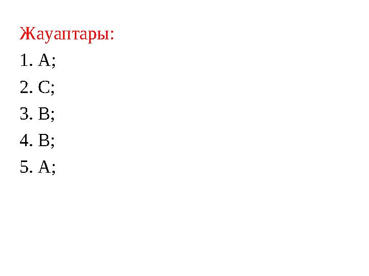 Жауаптары: 1. А; 2. С; 3. В; 4. В; 5. А;