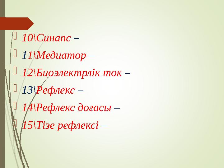  10\Синапс –  1 1\Медиатор –  12\Биоэлектрлік ток –  13\ Рефлекс –  14\Рефлекс доғасы –  15\Тізе рефлексі –