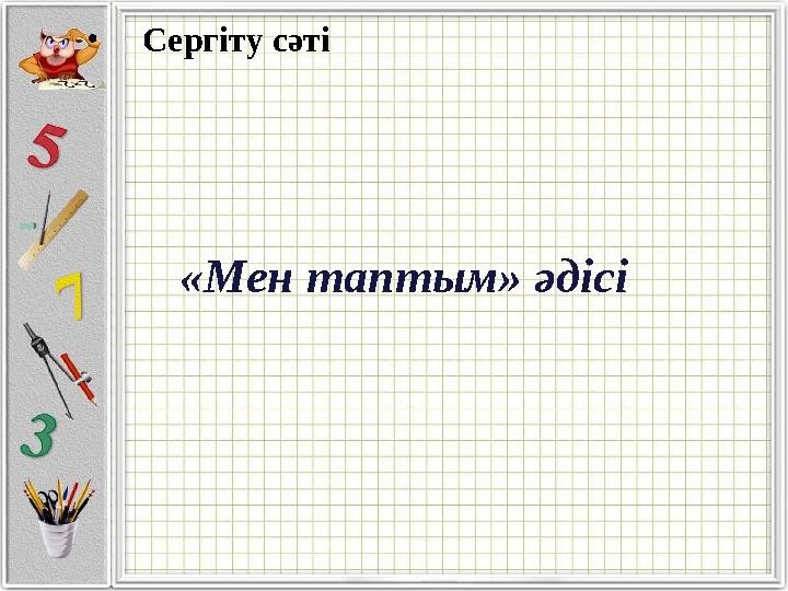 «Мен таптым» әдісі• Сергіту сәті