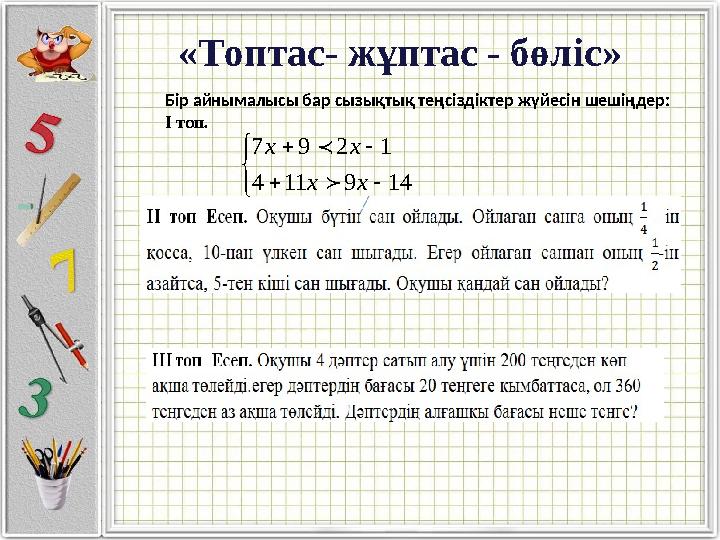 «Топтас- жұптас - бөліс» Бір айнымалысы бар сызықтық теңсіздіктер жүйесін шешіңдер: І топ .        14 9 11