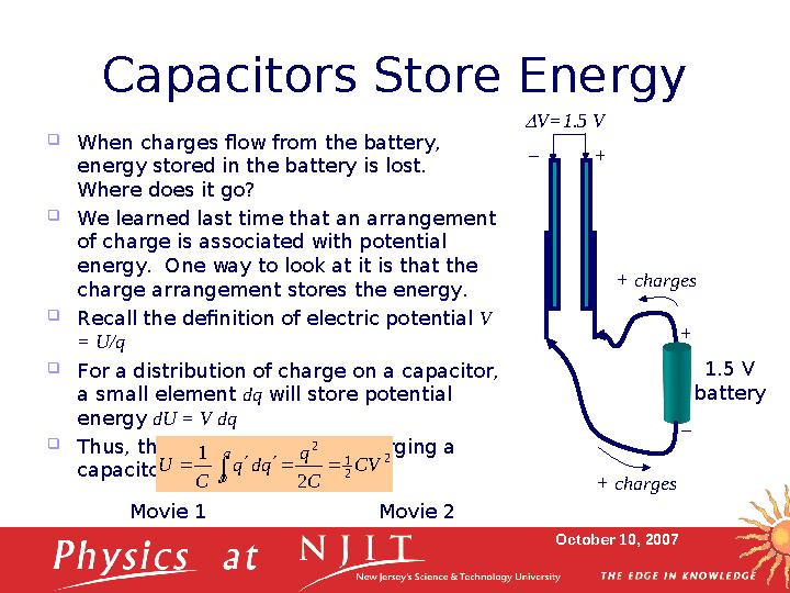 October 10, 2007Capacitors Store Energy  When charges flow from the battery, energy stored in the battery is lost. Where doe