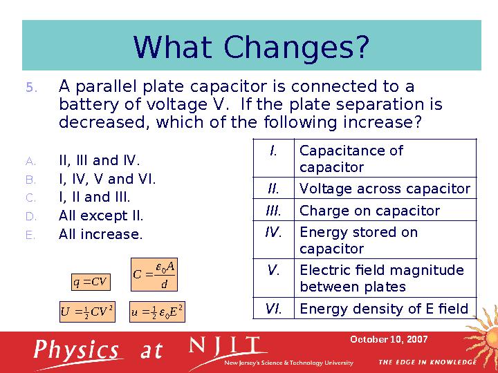 October 10, 2007What Changes? 5. A parallel plate capacitor is connected to a battery of voltage V. If the plate separation is