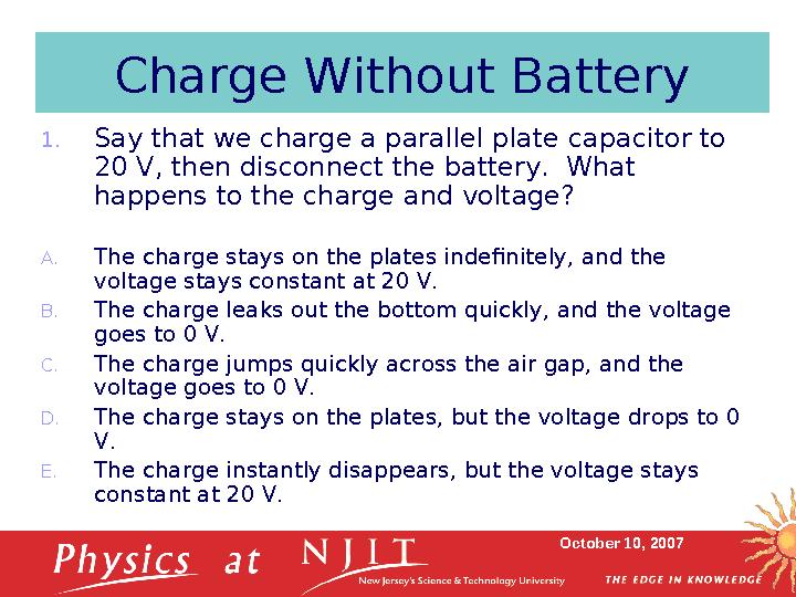 October 10, 2007Charge Without Battery 1. Say that we charge a parallel plate capacitor to 20 V, then disconnect the battery.