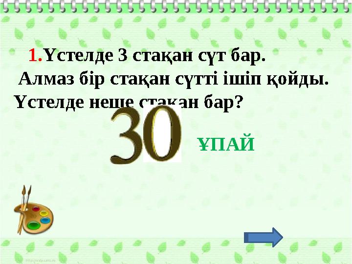 1. Үстелде 3 стақан сүт бар. Алмаз бір стақан сүтті ішіп қойды. Үстелде неше стақан бар? ҰПАЙ
