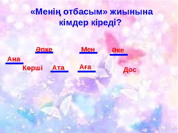 «Менің отбасым» жиынына кімдер кіреді? Ана Көрші Әпке Ата Аға Мен Әке Дос