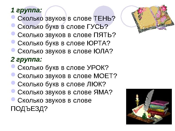 1 группа:  Сколько звуков в слове ТЕНЬ?  Сколько букв в слове ГУСЬ?  Сколько звуков в слове ПЯТЬ?  Сколько букв в слове ЮРТА