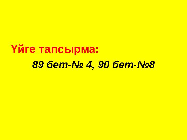 Үйге тапсырма: 89 бет-№ 4, 90 бет-№8