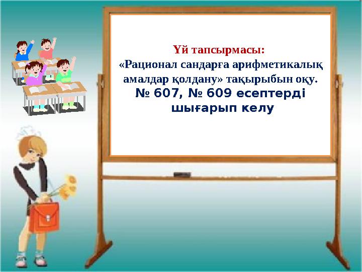 Үй тапсырмасы: «Рационал сандарға арифметикалық амалдар қолдану» тақырыбын оқу. № 607, № 609 есептерді шығарып келу