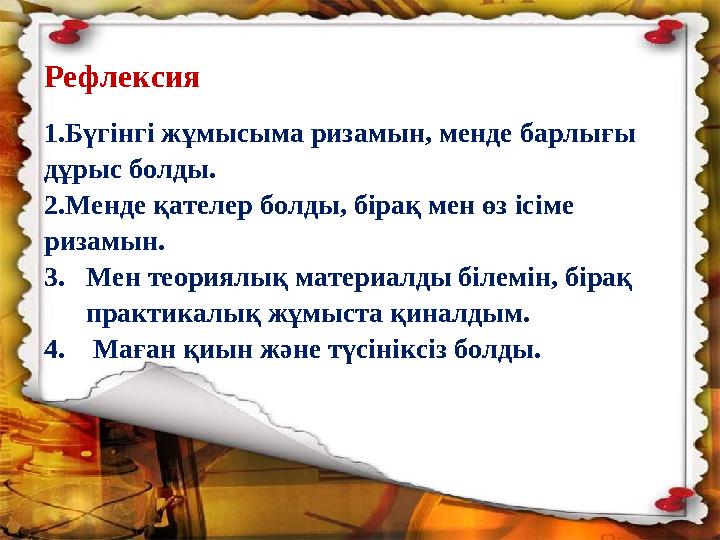 Рефлексия 1. Бүгінгі жұмысыма ризамын, менде барлығы дұрыс болды. 2. Менде қателер болды, бірақ мен өз ісіме ризамын. 3. Ме