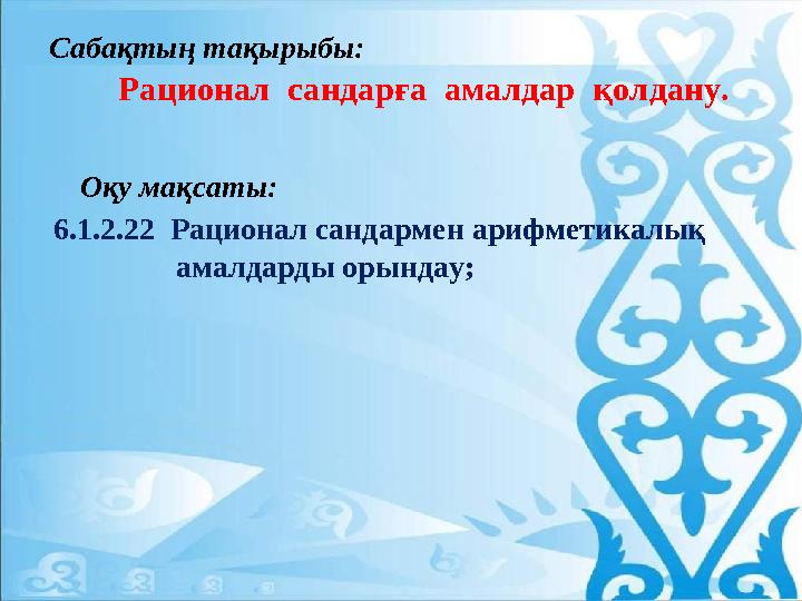 Сабақтың тақырыбы: Ра ционал сандарға амалдар қолдану. Оқу мақсаты: 6.1.2.22 Рационал са