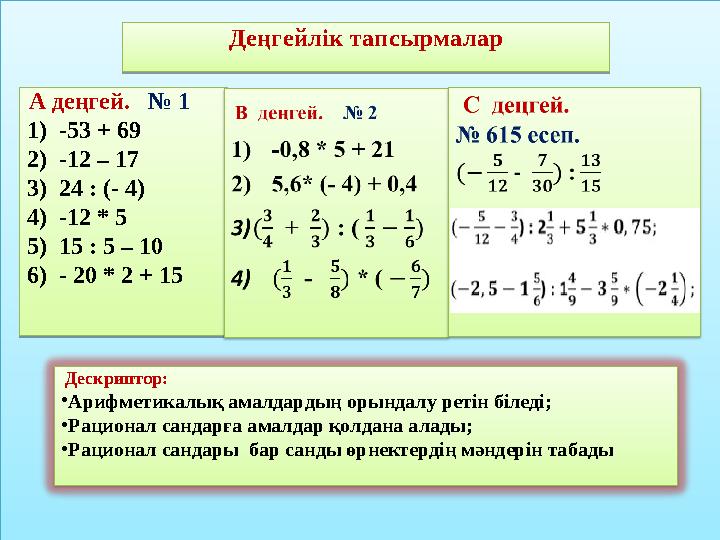 Дескриптор: • Арифметикалық амалдардың орындалу ретін біледі; • Рационал сандарға амалдар қолдана алады; • Рационал сандары б