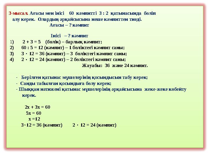 3 -мысал. Ағасы мен інісі 60 кәмпитті 3 : 2 қатынасында бөліп алу керек. Олардың әрқайсысына неше кәмпиттен ти