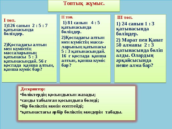 І топ. 1)126 санын 2 : 5 : 7 қатынасында бөліңдер. 2)Қоспадағы алтын мен күмістің массаларының қатынасы 5 : 3 қатын