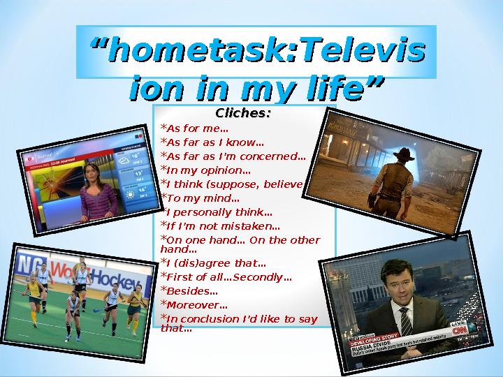 ““ hometask:Televishometask:Televis ion in my life”ion in my life” Cliches: Cliches: * As for me… * As far as I know… * As far