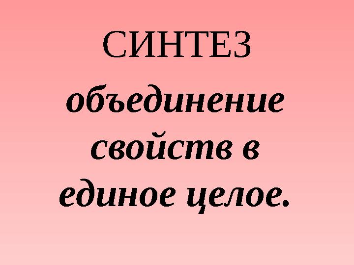 СИНТЕЗ объединение свойств в единое целое.