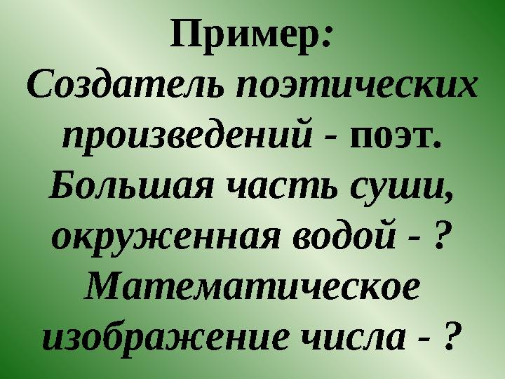 Пример : Создатель поэтических произведений - поэт . Большая часть суши, окруженная водой - ? Математическое изображение