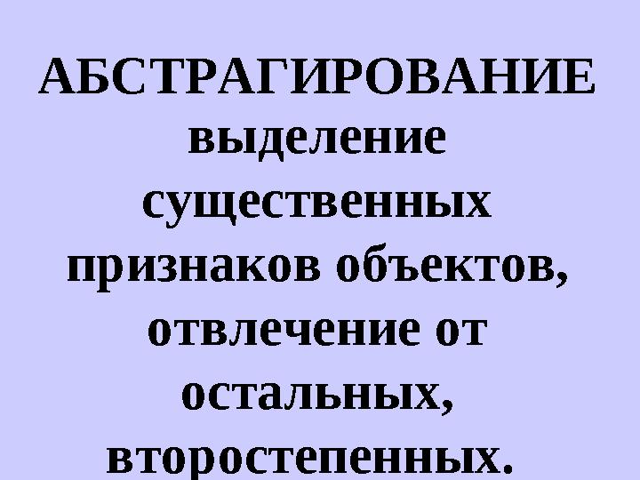 АБСТРАГИРОВАНИЕ выделение существенных признаков объектов, отвлечение от остальных, второстепенных.