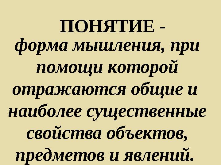 ПОНЯТИЕ - форма мышления, при помощи которой отражаются общие и наиболее существенные свойства объектов, предметов