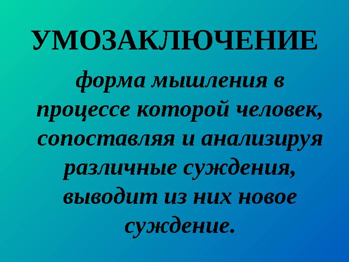 УМОЗАКЛЮЧЕНИЕ форма мышления в процессе которой человек, сопоставляя и анализируя различные суждения, выводит из них ново