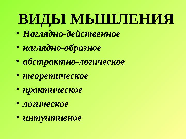 ВИДЫ МЫШЛЕНИЯ • Наглядно-действенное • наглядно-образное • абстрактно-логическое • теоретическое • практическое • логическое