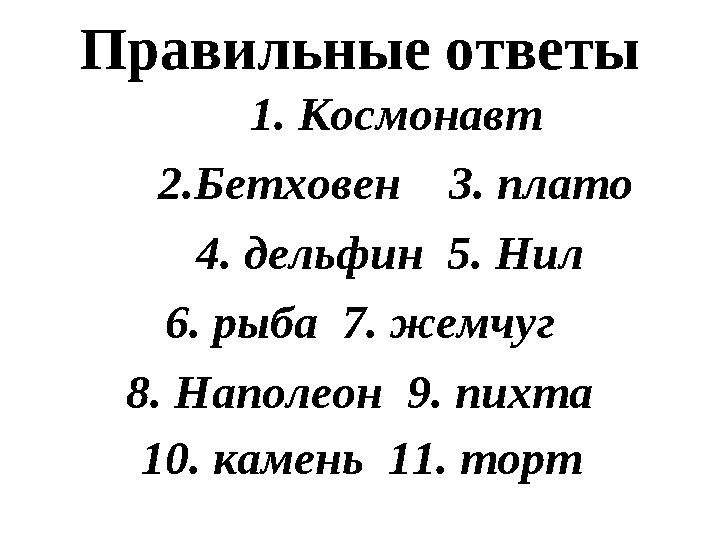 Правильные ответы 1. Космонавт 2.Бетховен 3. плато 4. дельфин 5. Нил 6. рыба 7. жемчуг 8. Наполеон 9. пихта 10. к