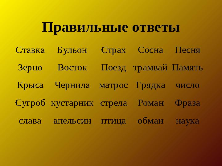 Правильные ответыСтавка Бульон Страх Сосна Песня Зерно Восток Поезд трамвай Память Крыса Чернила матрос Грядка число Сугро