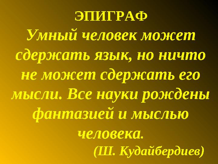 ЭПИГРАФ Умный человек может сдержать язык, но ничто не может сдержать его мысли. Все науки рождены фантазией и мыслью че