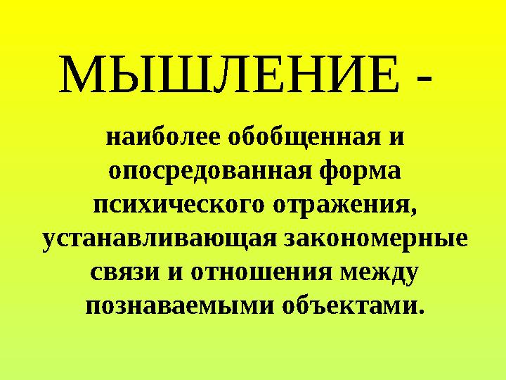 МЫШЛЕНИЕ - наиболее обобщенная и опосредованная форма психического отражения, устанавливающая закономерные связи и отнош