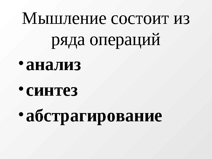 Мышление состоит из ряда операций • анализ • синтез • абстрагирование