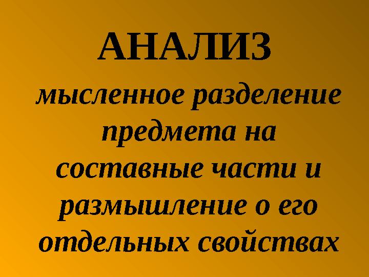 АНАЛИЗ мысленное разделение предмета на составные части и размышление о его отдельных свойствах