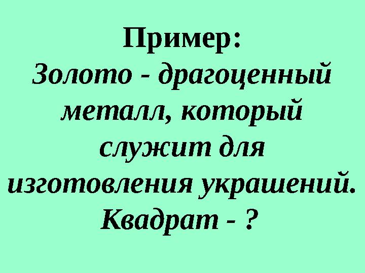 Пример: Золото - драгоценный металл, который служит для изготовления украшений. Квадрат - ?