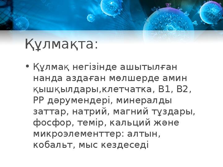 Құлмақта: • Құлмақ негізінде ашытылған нанда аздаған мөлшерде амин қышқылдары,клетчатка, В 1 , В2, РР дәрумендері, минералды