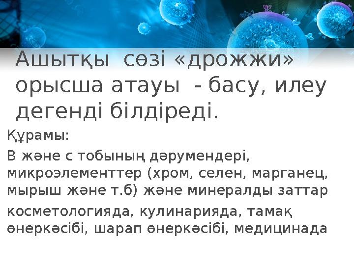 Ашытқы сөзі « дрожжи» орысша атауы - басу, илеу дегенді білдіреді. Құрамы: В және с тобының дәрумендері, микроэлементтер