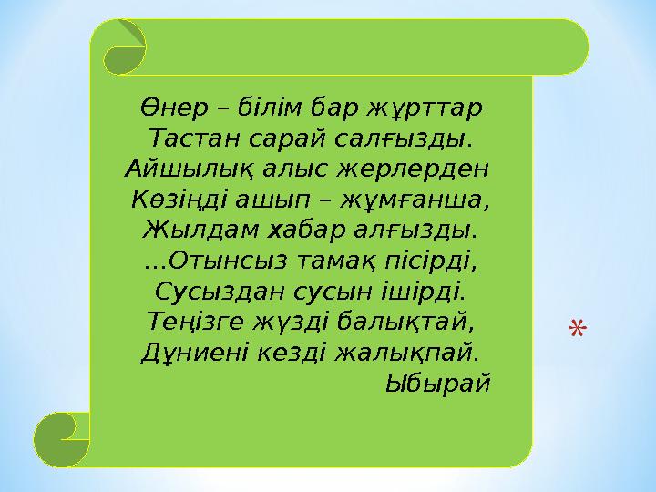 Өнер – білім бар жұрттар Тастан сарай салғызды. Айшылық алыс жерлерден Көзіңді ашып – жұмғанша, Жылдам хабар алғызды. ...Отынсы