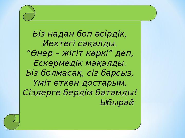 Біз надан боп өсірдік, Иектегі сақалды. “ Өнер – жігіт көркі” деп, Ескермедік мақалды. Біз болмасақ, сіз барсыз, Үміт еткен дост