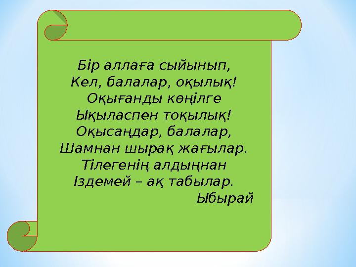 Бір аллаға сыйынып, Кел, балалар, оқылық ! Оқығанды көңілге Ықыласпен тоқылық ! Оқысаңдар, балалар, Шамнан шырақ жағылар. Тілеге