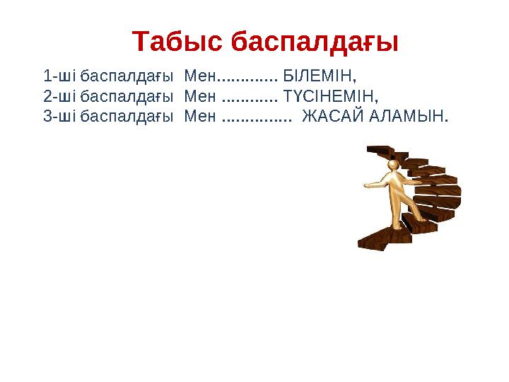 Табыс баспалдағы 1-ші баспалдағы Мен............. БІЛЕМІН, 2-ші баспалдағы Мен ............ ТҮСІНЕМІН, 3-ші баспалдағы Мен