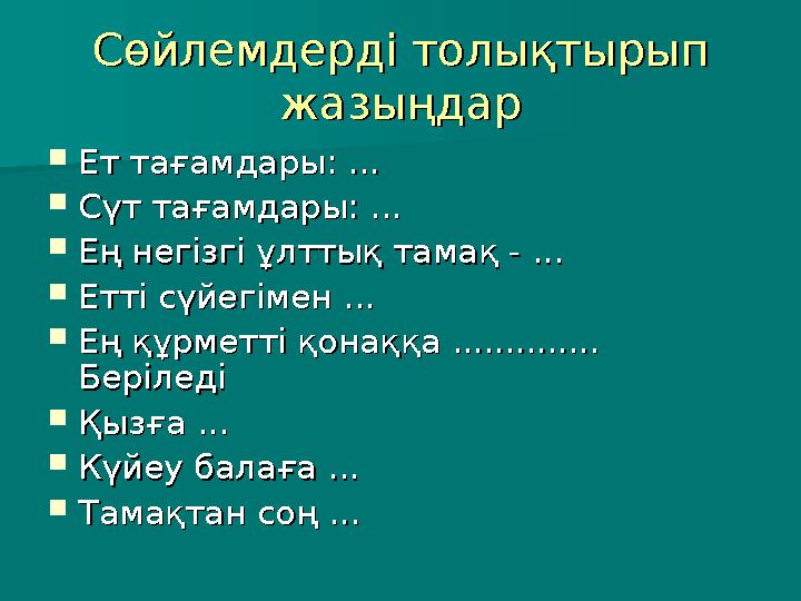 Сөйлемдерді толықтырып Сөйлемдерді толықтырып жазыңдаржазыңдар  Ет тағамдарыЕт тағамдары :: ... ...  Сүт тағамдарыСүт тағамд