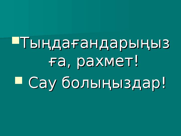  ТыңдағандарыңызТыңдағандарыңыз ға, рахмет!ға, рахмет!  Сау болыңыздар!Сау болыңыздар!