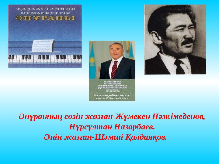 Әнұранның сөзін жазған-Жұмекен Нәжімеденов, Нұрсұлтан Назарбаев. Әнін жазған-Шәмші Қалдаяқов.