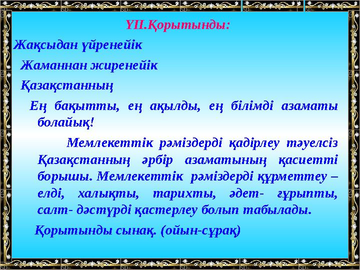 ҮІІ. Қорытынды: Жақсыдан үйренейік Жаманнан жиренейік Қазақстанның Ең бақытты, ең ақылды, ең білімді азамат