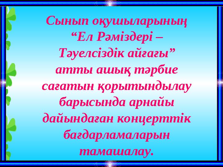 Сыны п оқушыларының “Ел Рәміздері – Тәуелсіздік айғағы” атты ашық тәрбие сағатын қорытындылау барысында арнайы дайындаған к