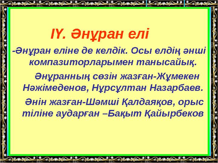 ІҮ. Әнұран елі -Әнұран еліне де келдік. Осы елдің әнші компазиторларымен танысайық. Әнұранның сөзін жазған-Жұме