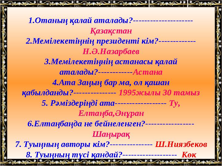 1.Отаның қалай аталады?--------------------- Қазақстан 2.Мемілекетіңнің президенті кім?------------- Н.Ә.Назарбаев 3.Мемілекетің